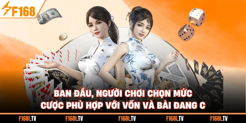 Ban đầu, người chơi chọn mức cược phù hợp với vốn và bài đang có