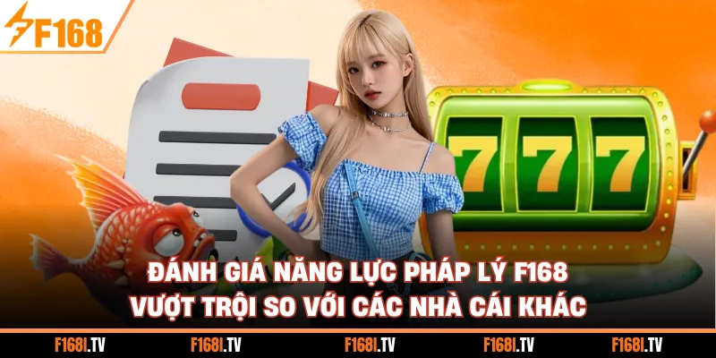 Đánh giá năng lực pháp lý F168 vượt trội so với các nhà cái khác